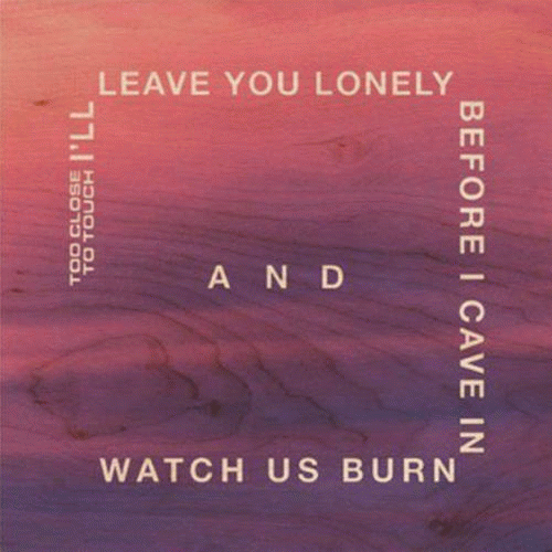 Too Close To Touch : I'll Leave You Lonely Before I Cave in and Watch Us Burn